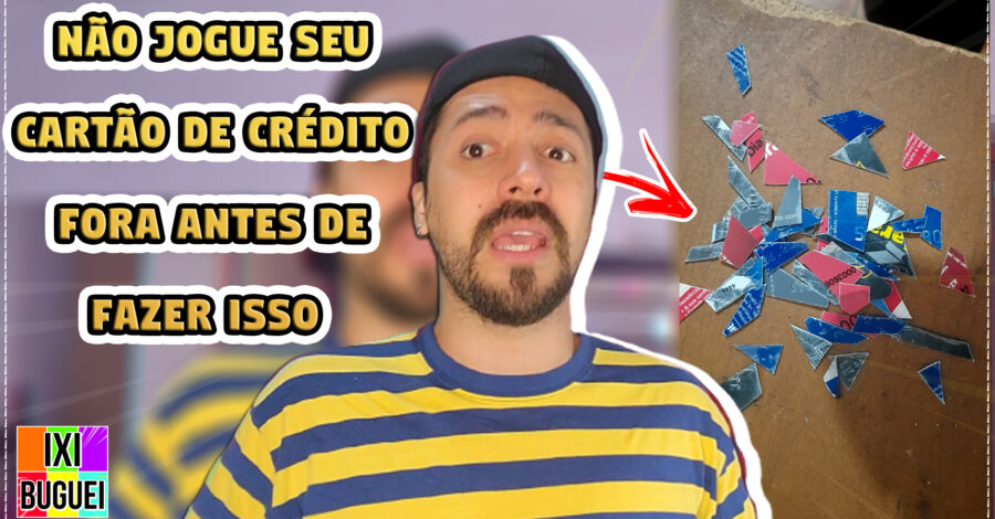 DICA: NÃO JOGUE SEU CARTÃO DE CRÉDITO FORA ANTES DE CORTAR EM VÁRIAS PARTES