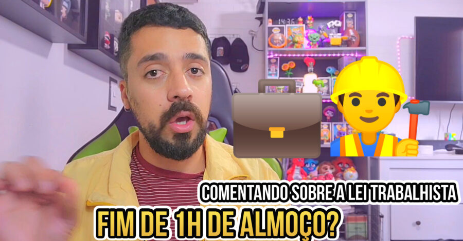 FIM DE 1h DE ALMOÇO? COMENTANDO SOBRE A LEI TRABALHISTA