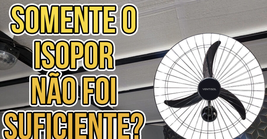 PRECISEI COLOCAR VENTILADOR TAMBÉM DEPOIS DE COLOCAR ISOPOR NO TELHADO METÁLICO?